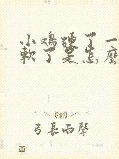 小鸡硬了一会又软了是怎么回事