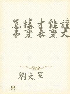 怎样才能让小弟弟变长变大