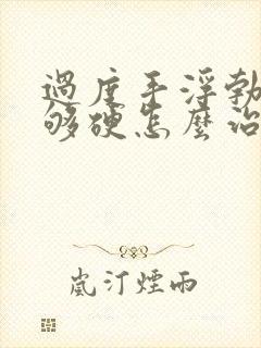 过度手浮勃起不够硬怎么治