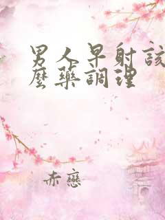 男人早射该吃什么药调理