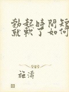 勃起时间短一会就软了如何治