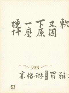 硬一下又软了是什么原因