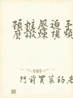 颈椎压迫手麻怎么锻炼视频