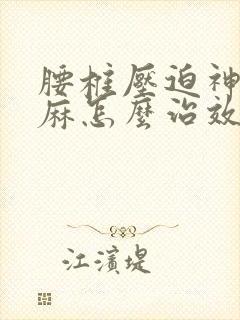 腰椎压迫神经手麻怎么治效果好