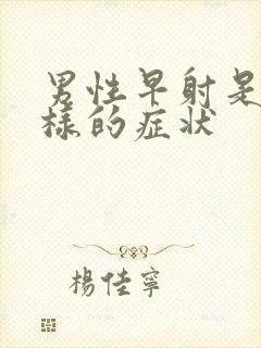 男性早射是什么样的症状