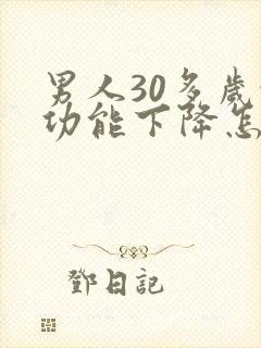 男人30多岁性功能下降怎么办