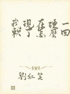 我现在硬一会就软了怎么回事