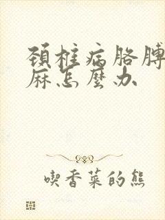 颈椎病胳膊麻手麻怎么办