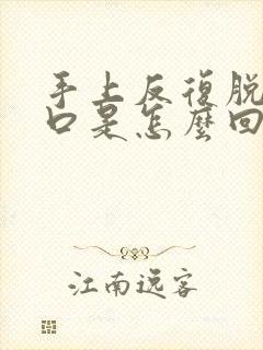 手上反复脱皮裂口是怎么回事