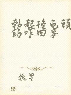 勃起后龟头是软的咋回事