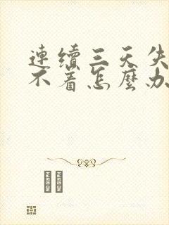 连续三天失眠睡不着怎么办