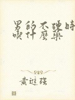 男的不硬时间短吃什么药