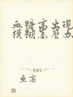 血糖高出现眼睛模糊怎么办