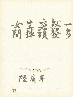 女生突然一段时间掉头发多的原因