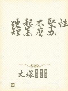 硬起不坚性时间短怎么办