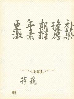 更年期后补充雌激素推荐药物