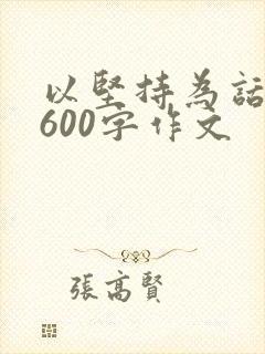 以坚持为话题的600字作文