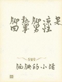 脚热脚凉是怎么回事男性