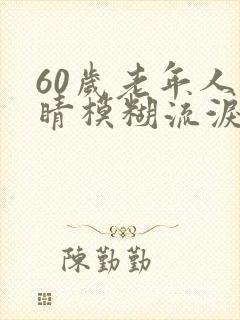 60岁老年人眼睛模糊流泪