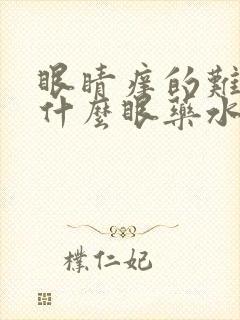 眼睛痒的难受用什么眼药水比较好