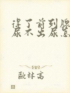 得了前列腺增生尿不出尿怎么办