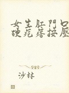 女生肛门口有个硬疙瘩按压有痛感