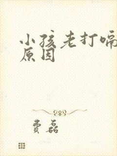 小孩老打嗝什么原因