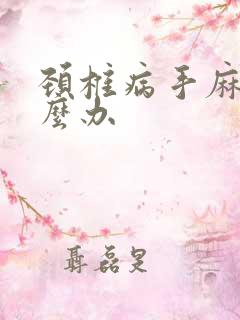 颈椎病手麻疼怎么办