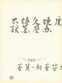 不持久硬度不够该怎么办