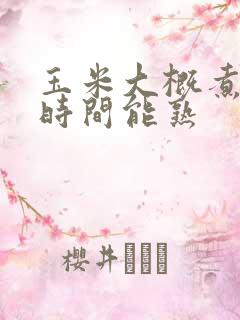 玉米大概煮多长时间能熟