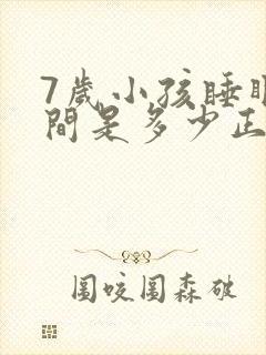 7岁小孩睡眠时间是多少正常呢