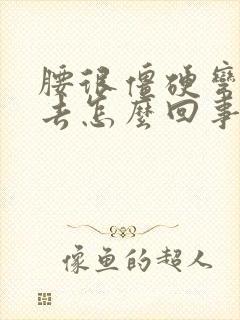 腰很僵硬弯不下去怎么回事