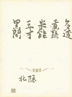 黑玉米煮多长时间才能熟透