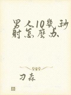 男人10几秒就射怎么办