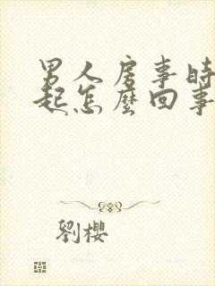 男人房事时硬不起怎么回事?