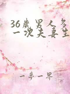 36岁男人多久一次夫妻生活才算正常的