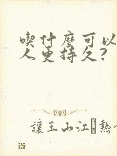 吃什么可以让男人更持久?