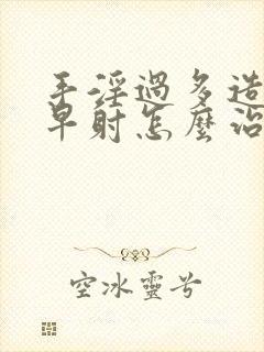 手淫过多造成的早射怎么治疗