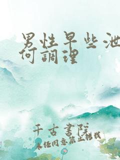 男性早些泄应如何调理