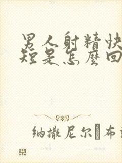 男人射精快时间短是怎么回事