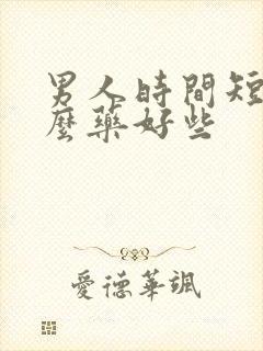 男人时间短吃什么药好些