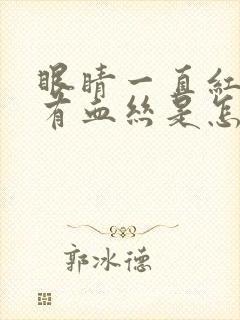 眼睛一直红红的有血丝是怎么回事