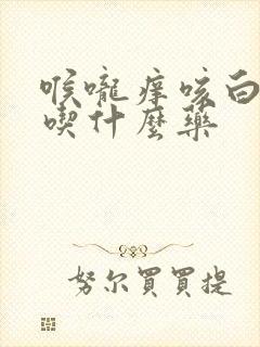 喉咙痒咳白痰该吃什么药