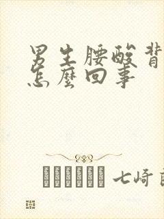 男生腰酸背疼是怎么回事