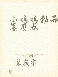 小鸡鸡勃而不坚怎么办