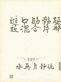 进口助勃延时双效混合片哪种效果最好