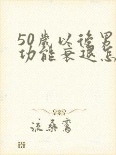 50岁以后男性功能衰退怎么治