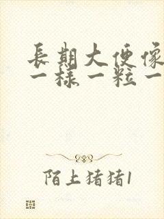 长期大便像羊屎一样一粒一粒的是为什么