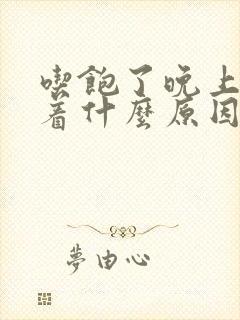 吃饱了晚上睡不着什么原因