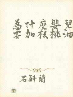 为什么婴儿辅食要加核桃油